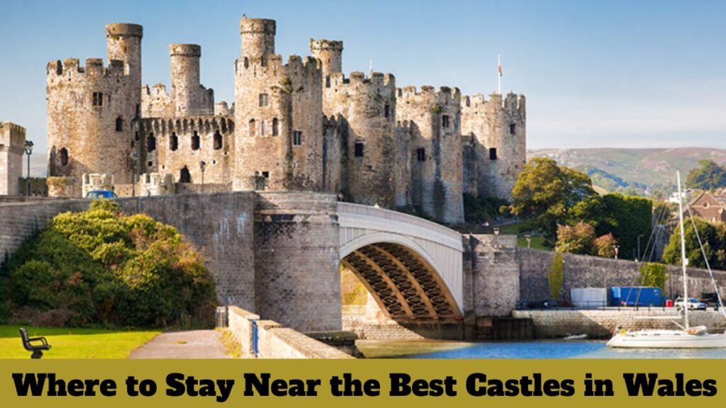 Where to Stay Near the Best Castles in Wales